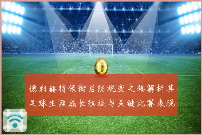 德利赫特领衔后防蜕变之路解析其足球生涯成长轨迹与关键比赛表现