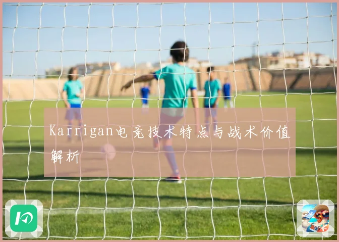 Karrigan电竞技术特点与战术价值解析
