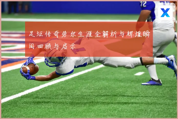 足坛传奇劳尔生涯全解析与辉煌瞬间回顾与启示