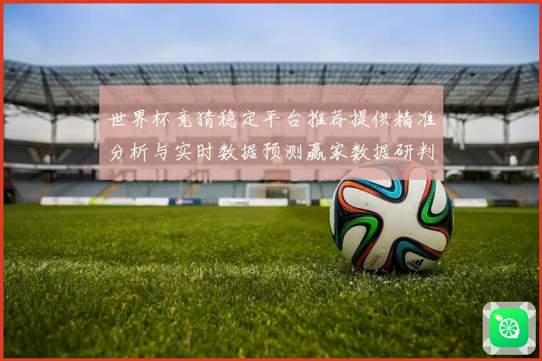 世界杯竞猜稳定平台推荐提供精准分析与实时数据预测赢家数据研判