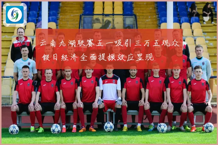 云南九湖联赛五一吸引三万五观众 假日经济全面提振效应显现