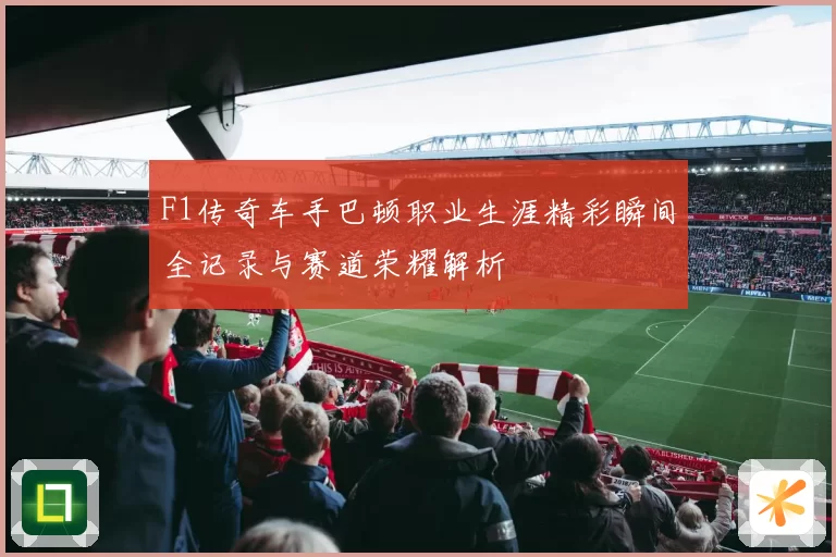 F1传奇车手巴顿职业生涯精彩瞬间全记录与赛道荣耀解析