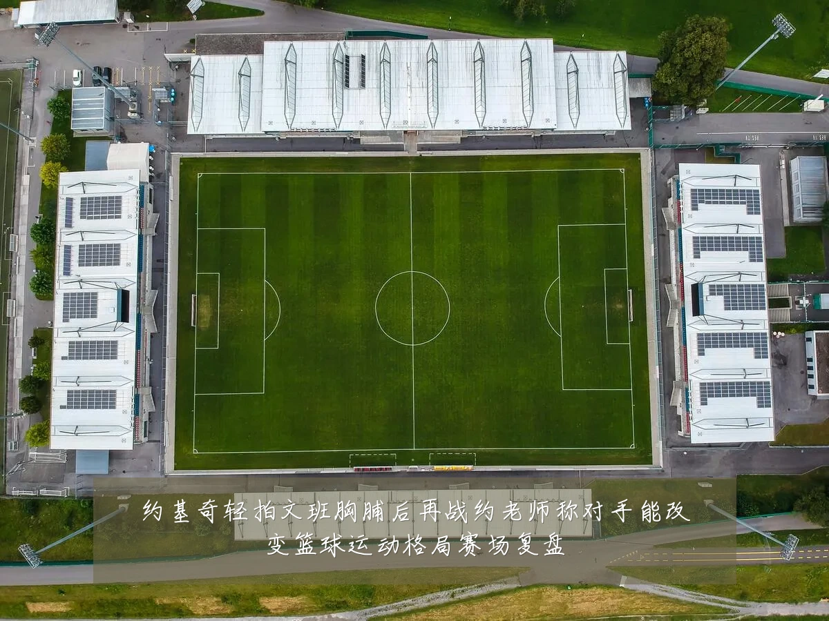 约基奇轻拍文班胸脯后再战约老师称对手能改变篮球运动格局赛场复盘