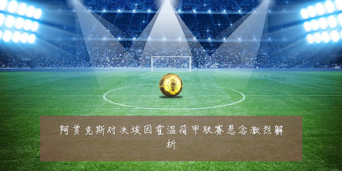 阿贾克斯对决埃因霍温荷甲联赛悬念激烈解析