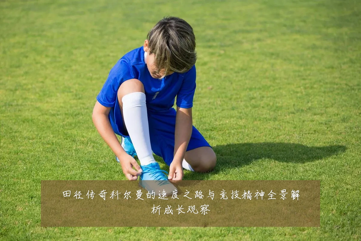 田径传奇科尔曼的速度之路与竞技精神全景解析成长观察