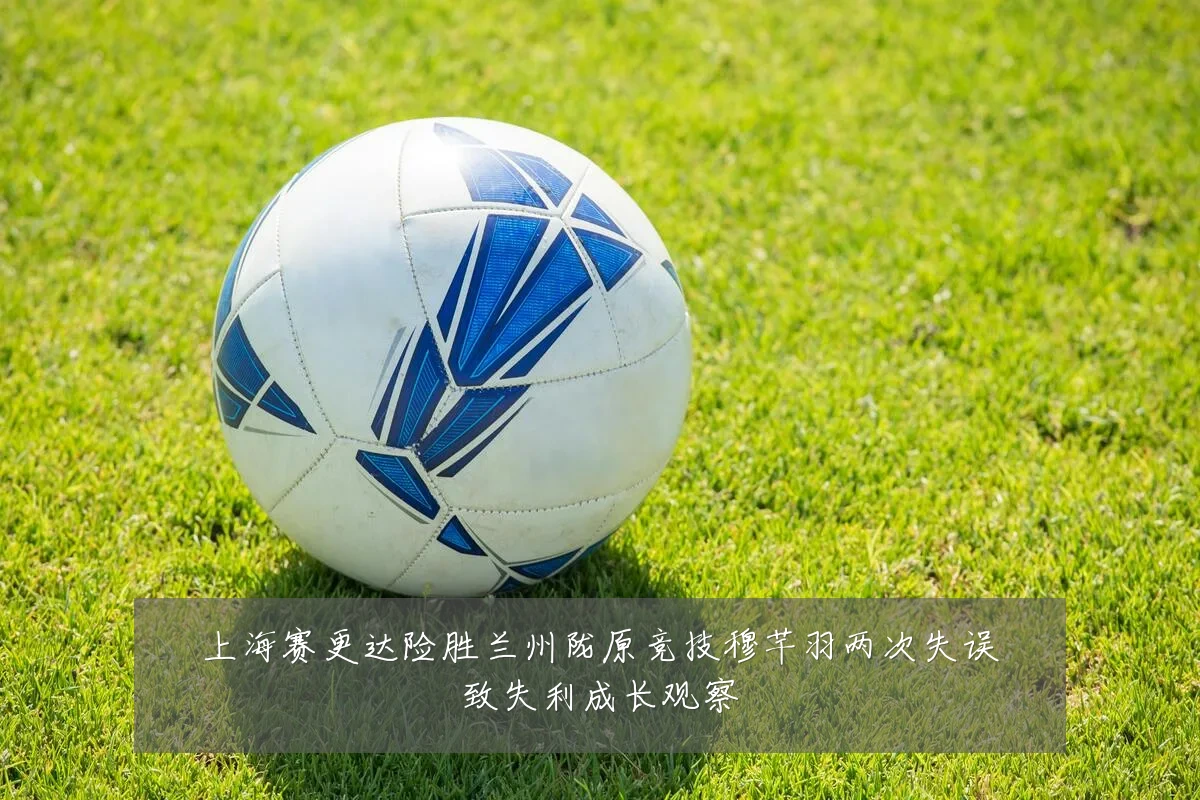 上海赛更达险胜兰州陇原竞技穆芊羽两次失误致失利成长观察